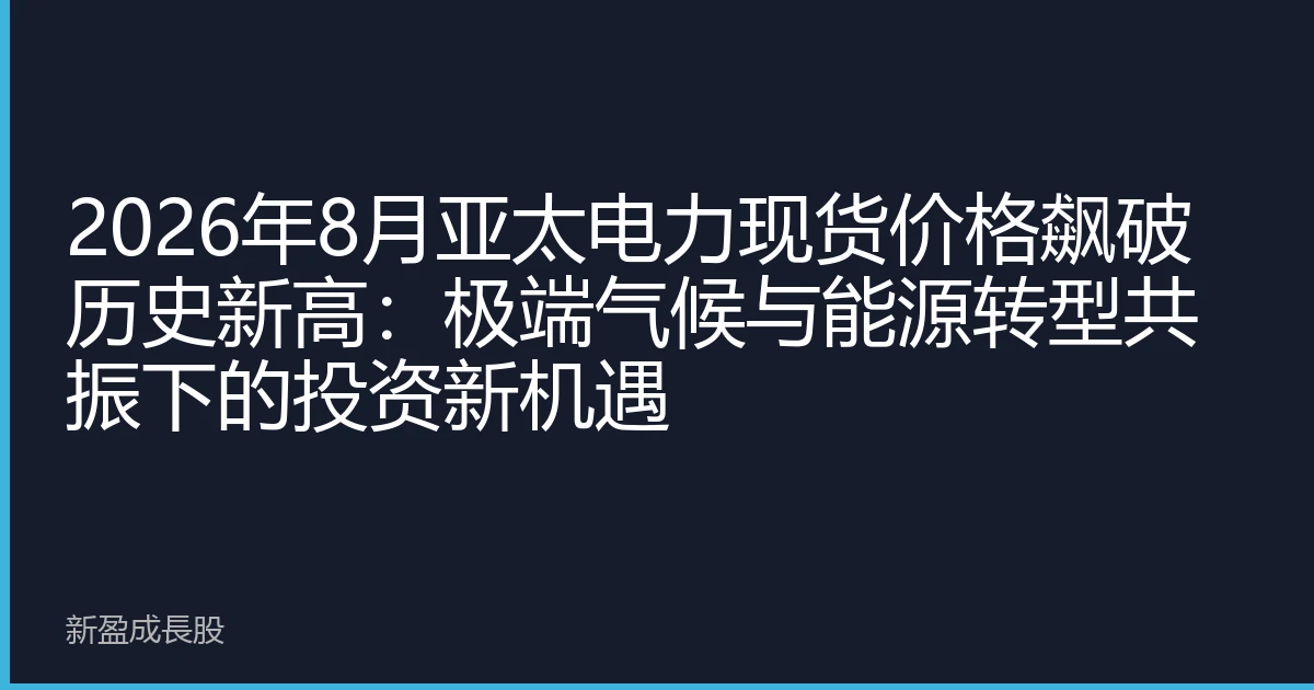 2026年8月亚太电力现货价格飙破历史新高:极端气候与能源转型共振下的投资新机遇