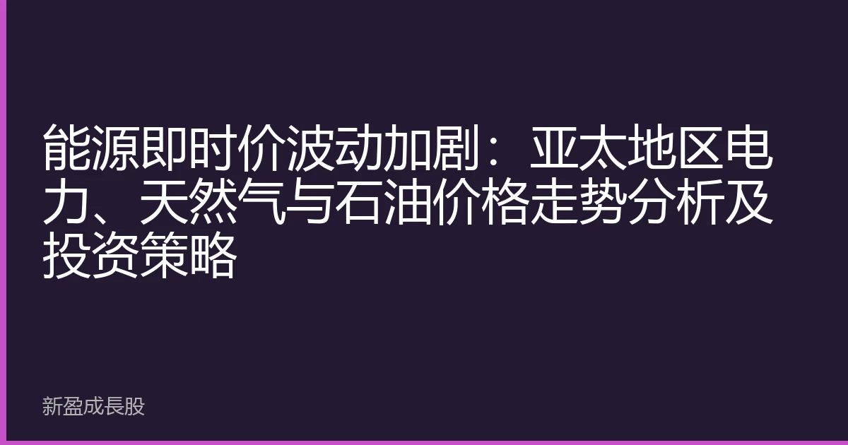 能源即时价波动加剧:亚太地区电力、天然气与石油价格走势分析及投资策略